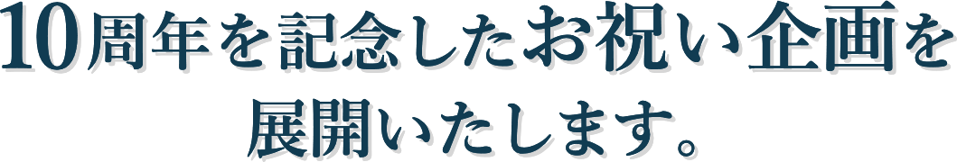 10周年を記念したお祝い企画を展開いたします。